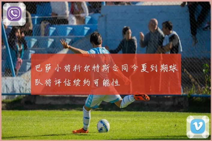 巴萨小将科尔特斯合同今夏到期球队将评估续约可能性