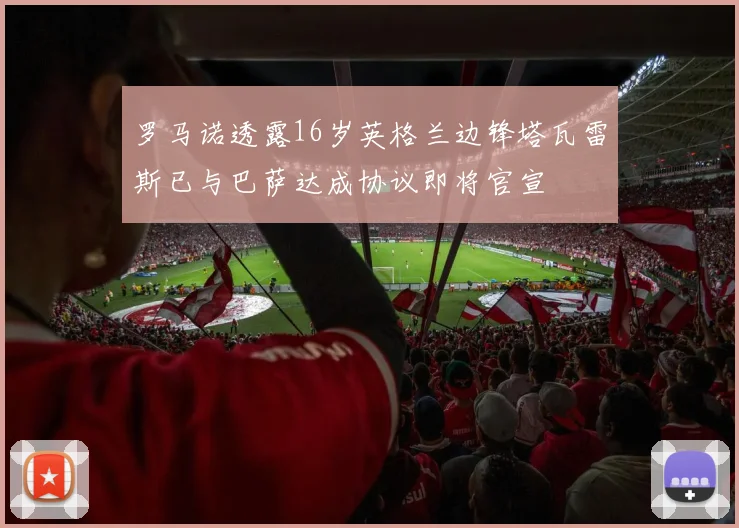 罗马诺透露16岁英格兰边锋塔瓦雷斯已与巴萨达成协议即将官宣