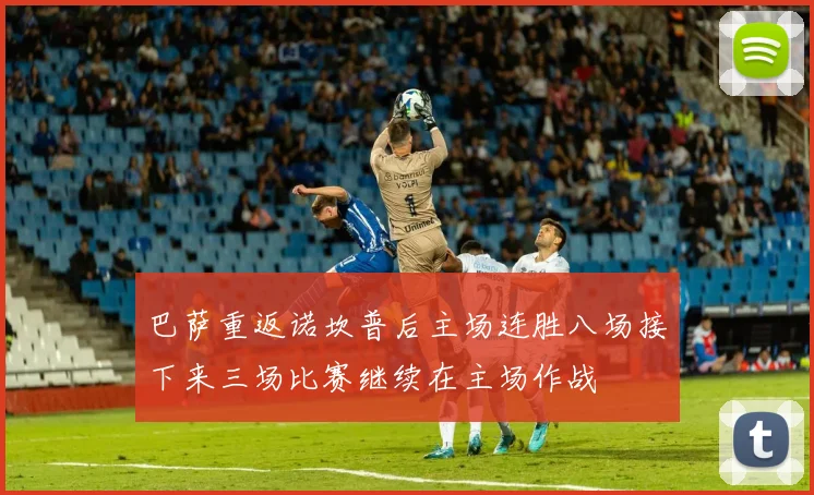 巴萨重返诺坎普后主场连胜八场接下来三场比赛继续在主场作战
