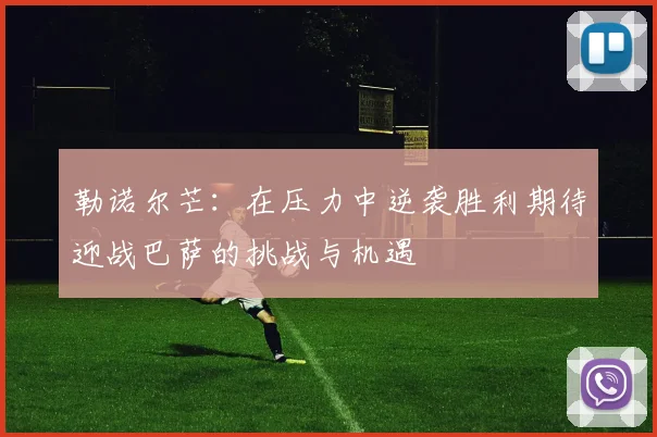 勒诺尔芒：在压力中逆袭胜利期待迎战巴萨的挑战与机遇