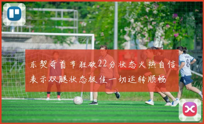 东契奇首节狂砍22分状态火热自信表示双腿状态极佳一切运转顺畅