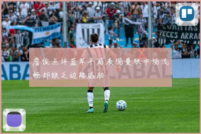 詹俊点评蓝军平局表现曼联中场流畅却缺乏边路威胁
