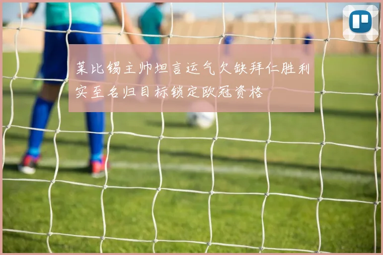 莱比锡主帅坦言运气欠缺拜仁胜利实至名归目标锁定欧冠资格