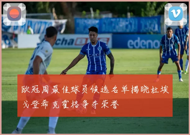 欧冠周最佳球员候选名单揭晓杜埃戈登希克霍格争夺荣誉