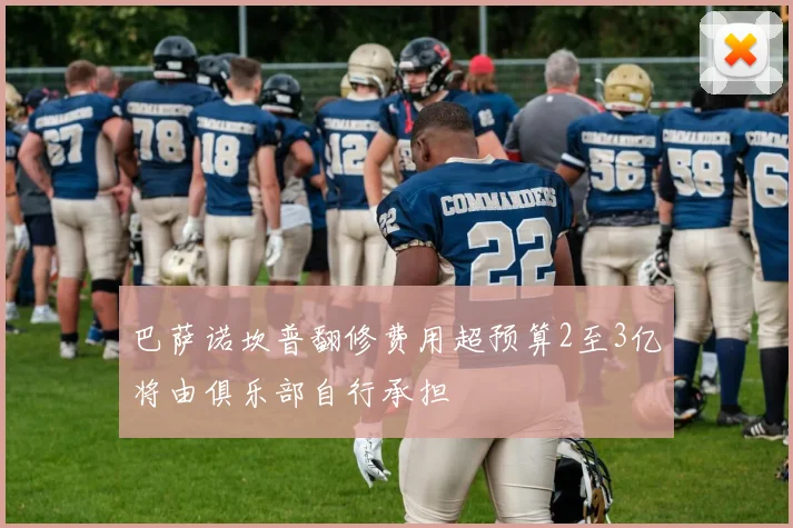 巴萨诺坎普翻修费用超预算2至3亿将由俱乐部自行承担