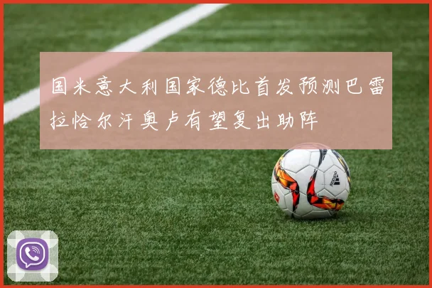 国米意大利国家德比首发预测巴雷拉恰尔汗奥卢有望复出助阵