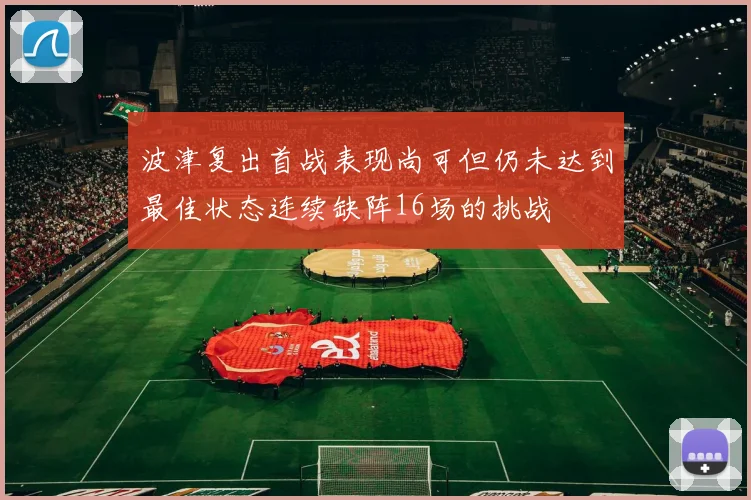 波津复出首战表现尚可但仍未达到最佳状态连续缺阵16场的挑战